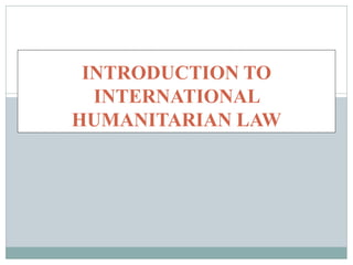 INTRODUCTION TO
INTERNATIONAL
HUMANITARIAN LAW
 