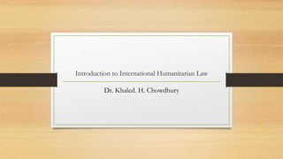 Introduction to International Humanitarian Law
Dr. Khaled. H. Chowdhury
 