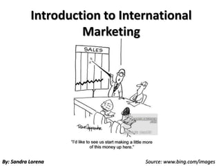Introduction to International
Marketing
Source: www.bing.com/imagesBy: Sandra Lorena
 