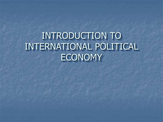 INTRODUCTION TO
INTERNATIONAL POLITICAL
ECONOMY
 