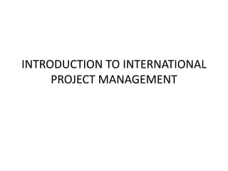 INTRODUCTION TO INTERNATIONAL
PROJECT MANAGEMENT
 