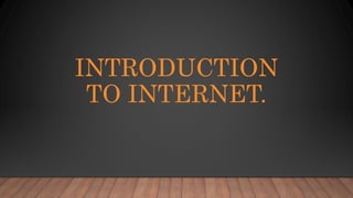 INTRODUCTION
TO INTERNET.
 