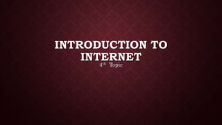 INTRODUCTION TO
INTERNET
4th Topic
 