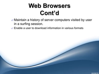 Web Browsers
Cont’d
Maintain a history of server computers visited by user
in a surfing session.
 Enable a user to download information in various formats
 