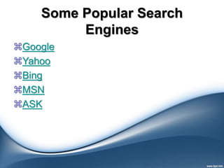 Some Popular Search
Engines
Google
Yahoo
Bing
MSN
ASK
 