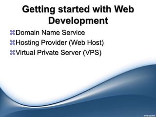 Getting started with Web
Development
Domain Name Service
Hosting Provider (Web Host)
Virtual Private Server (VPS)
 