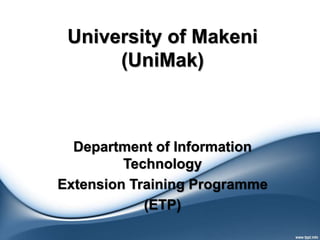 University of Makeni
(UniMak)
Department of Information
Technology
Extension Training Programme
(ETP)
 