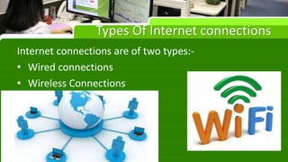 Types Of Internet connections
Internet connections are of two types:-
• Wired connections
• Wireless Connections
 