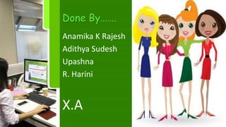 Done By…….
Anamika K Rajesh
Adithya Sudesh
Upashna
R. Harini
X.A
 
