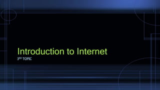 Introduction to Internet
3RD TOPIC
 