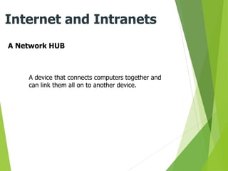 A Network HUB
Internet and Intranets
A device that connects computers together and
can link them all on to another device.
 