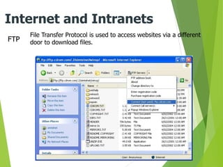 FTP
Internet and Intranets
File Transfer Protocol is used to access websites via a different
door to download files.
 