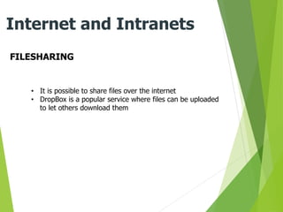 FILESHARING
Internet and Intranets
• It is possible to share files over the internet
• DropBox is a popular service where files can be uploaded
to let others download them
 