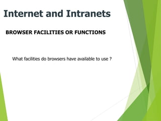 BROWSER FACILITIES OR FUNCTIONS
Internet and Intranets
What facilities do browsers have available to use ?
 