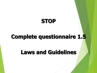 STOP
Complete questionnaire 1.5
Laws and Guidelines
 