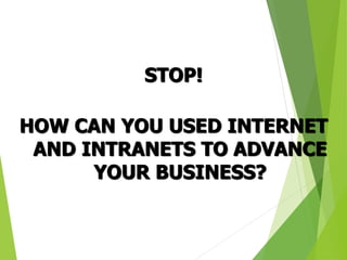 STOP!
HOW CAN YOU USED INTERNET
AND INTRANETS TO ADVANCE
YOUR BUSINESS?
 