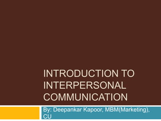 INTRODUCTION TO
INTERPERSONAL
COMMUNICATION
By: Deepankar Kapoor, MBM(Marketing),
CU
 