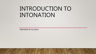 INTRODUCTION TO
INTONATION
PREPARED BY ALI KAYA
 