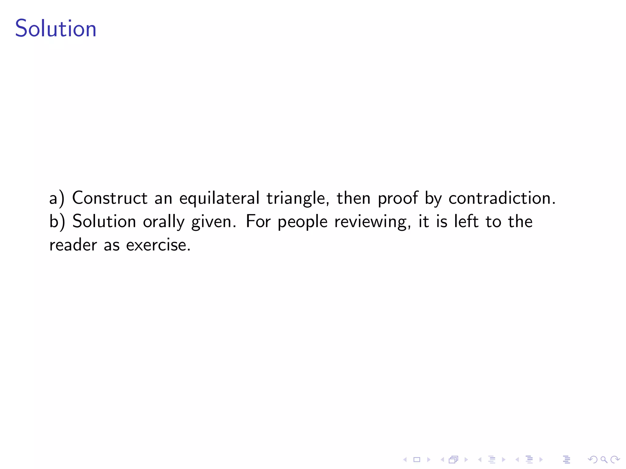 Solution
a) Construct an equilateral triangle, then proof by contradiction.
b) Solution orally given. For people reviewing, it is left to the
reader as exercise.
 
