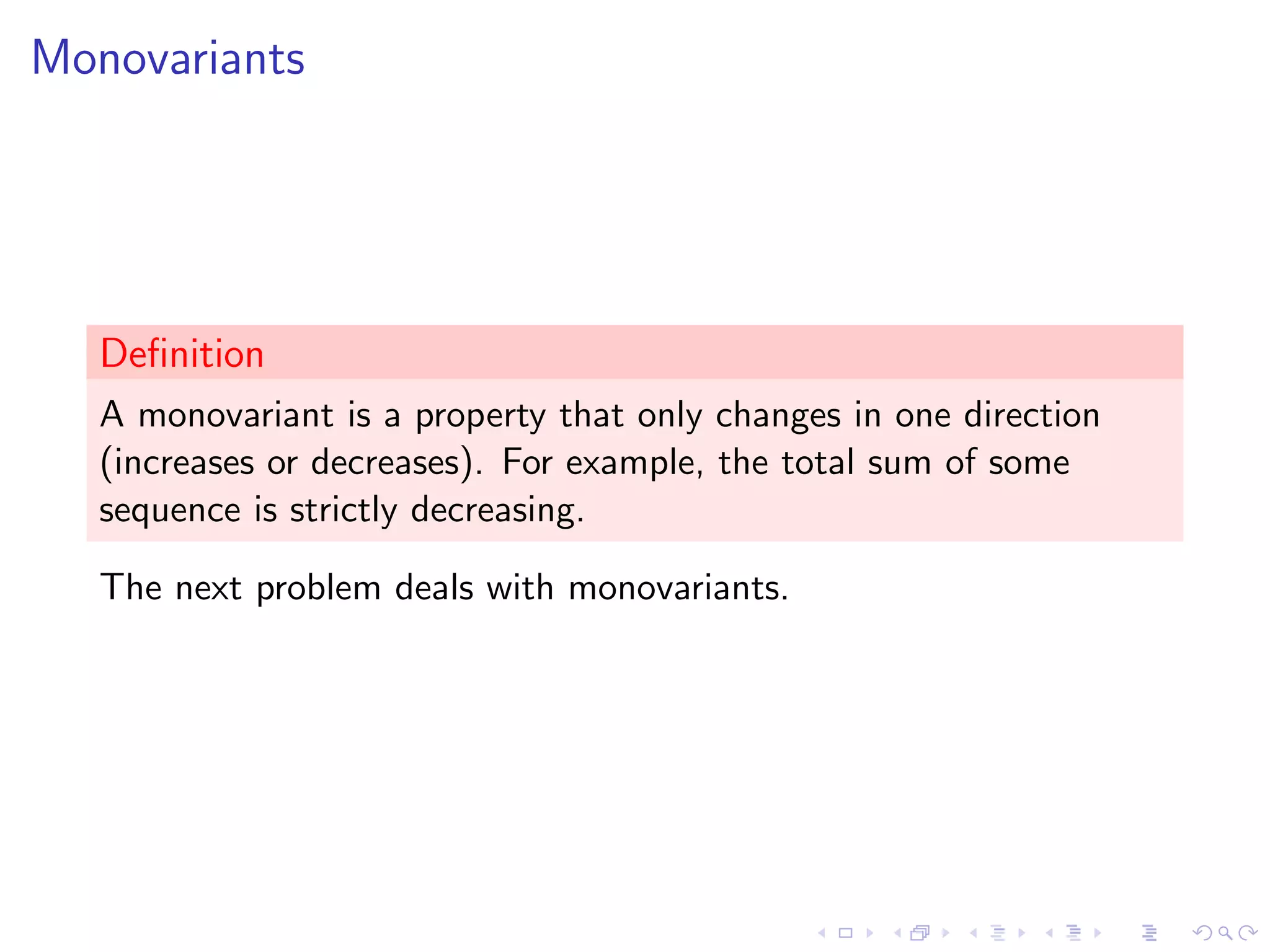 Monovariants
Deﬁnition
A monovariant is a property that only changes in one direction
(increases or decreases). For example, the total sum of some
sequence is strictly decreasing.
The next problem deals with monovariants.
 