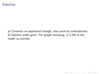 Solution
a) Construct an equilateral triangle, then proof by contradiction.
b) Solution orally given. For people reviewing, it is left to the
reader as exercise.
 