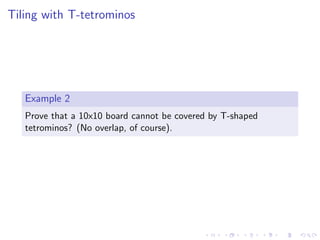 Tiling with T-tetrominos
Example 2
Prove that a 10x10 board cannot be covered by T-shaped
tetrominos? (No overlap, of course).
 
