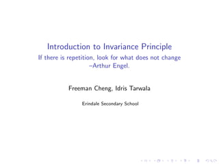 Introduction to Invariance Principle
If there is repetition, look for what does not change
–Arthur Engel.
Freeman Cheng, Idris Tarwala
Erindale Secondary School
 