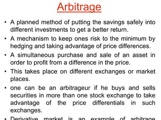 Arbitrage
• A planned method of putting the savings safely into
different investments to get a better return.
• A mechanis...