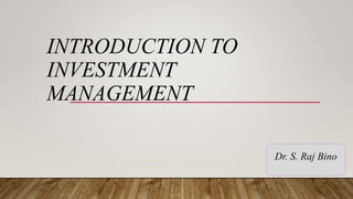INTRODUCTION TO
INVESTMENT
MANAGEMENT
Dr. S. Raj Bino
 