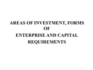 AREAS OF INVESTMENT, FORMS
OF
ENTERPRISE AND CAPITAL
REQUIREMENTS
 