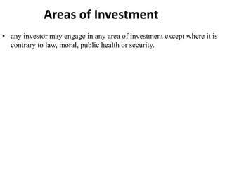 Areas of Investment
• any investor may engage in any area of investment except where it is
contrary to law, moral, public health or security.
 
