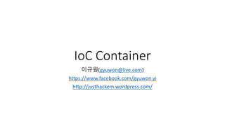 IoC Container
이규원(gyuwon@live.com)
https://www.facebook.com/gyuwon.yi
http://justhackem.wordpress.com/
 