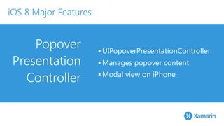 Popover 
Presentation 
Controller 
▪ UIPopoverPresentationController 
▪ Manages popover content 
▪Modal view on iPhone 
iOS 8 Major Features 
 