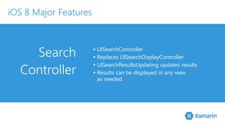 Search 
Controller 
▪ UISearchController 
▪ Replaces UISearchDisplayController 
▪ UISearchResultsUpdating updates results 
▪ Results can be displayed in any view 
as needed 
iOS 8 Major Features 
 