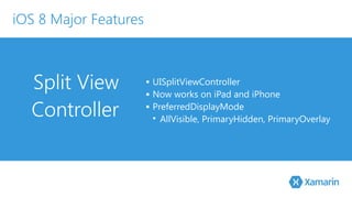 Split View 
Controller 
▪ UISplitViewController 
▪ Now works on iPad and iPhone 
▪ PreferredDisplayMode 
• AllVisible, PrimaryHidden, PrimaryOverlay 
iOS 8 Major Features 
 