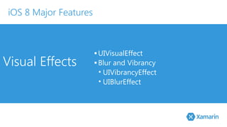 Visual Effects ▪ UIVisualEffect 
▪ Blur and Vibrancy 
• UIVibrancyEffect 
• UIBlurEffect 
iOS 8 Major Features 
 