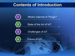 Contents of Introduction
1

What’s Internet of Things?

2

State of the Art of IoT.

3

Challenges of IoT.

4

Future of I...