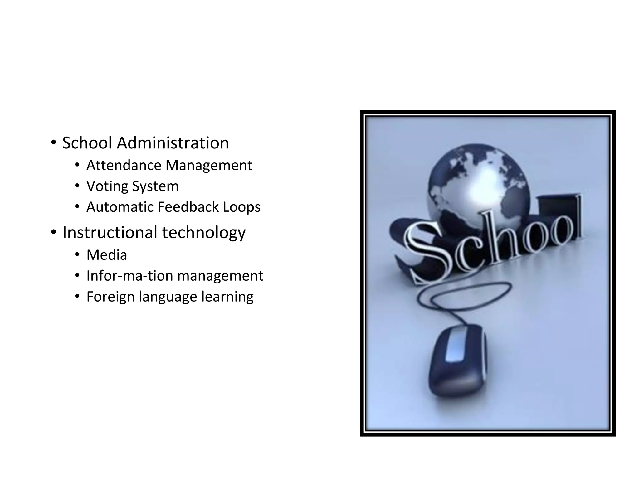 • School Administration
• Attendance Management
• Voting System
• Automatic Feedback Loops
• Instructional technology
• Media
• Infor­ma­tion management
• Foreign language learning
 