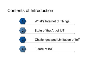 Contents of Introduction
What’s Internet of Things1
State of the Art of IoT2
Challenges and Limitation of IoT3
Future of IoT4
 