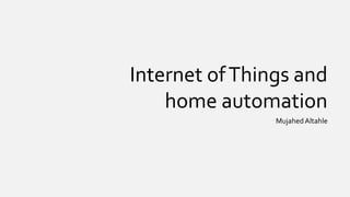 Internet ofThings and
home automation
MujahedAltahle
 