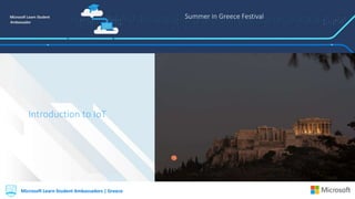 Summer in Greece Festival
Microsoft Learn Student Ambassadors | Greece
Introduction to IoT
Microsoft Learn Student Ambassadors | Greece
 