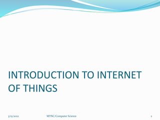 INTRODUCTION TO INTERNET
OF THINGS
3/15/2022 2
MTNC/Computer Science
 