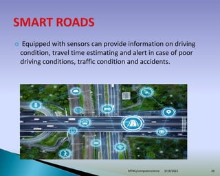  Equipped with sensors can provide information on driving
condition, travel time estimating and alert in case of poor
driving conditions, traffic condition and accidents.
3/19/2022
MTNC/computerscience 26
 