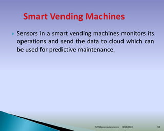  Sensors in a smart vending machines monitors its
operations and send the data to cloud which can
be used for predictive maintenance.
3/19/2022
MTNC/computerscience 58
 