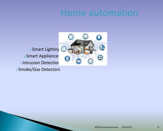 Home automation
Smart Lighting
Smart Appliances
Intrusion Detection
Smoke/Gas Detectors
3/19/2022
MTNC/computerscience 8
 