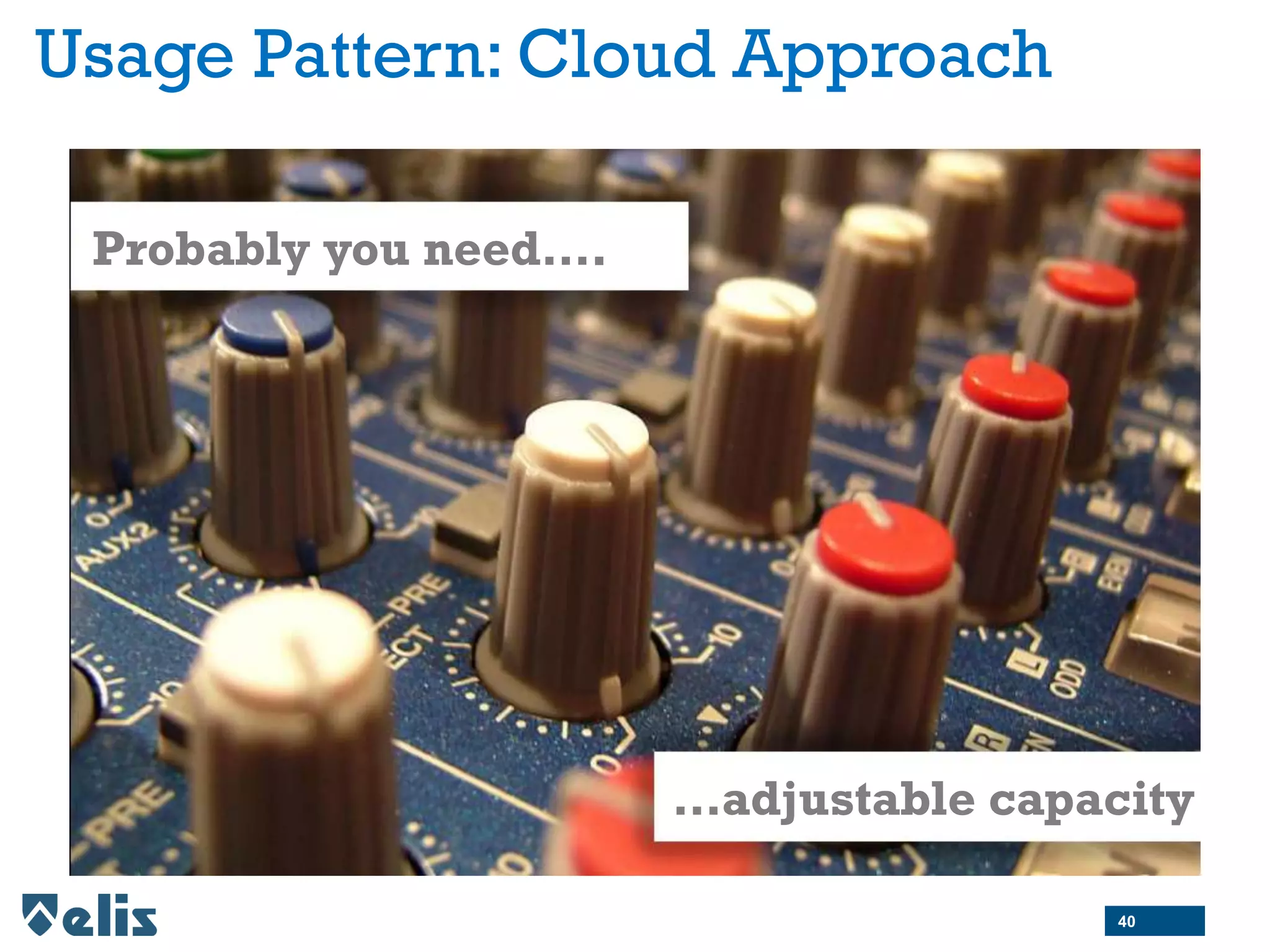 Probably you need….
…adjustable capacity
Usage Pattern: Cloud Approach
40
 