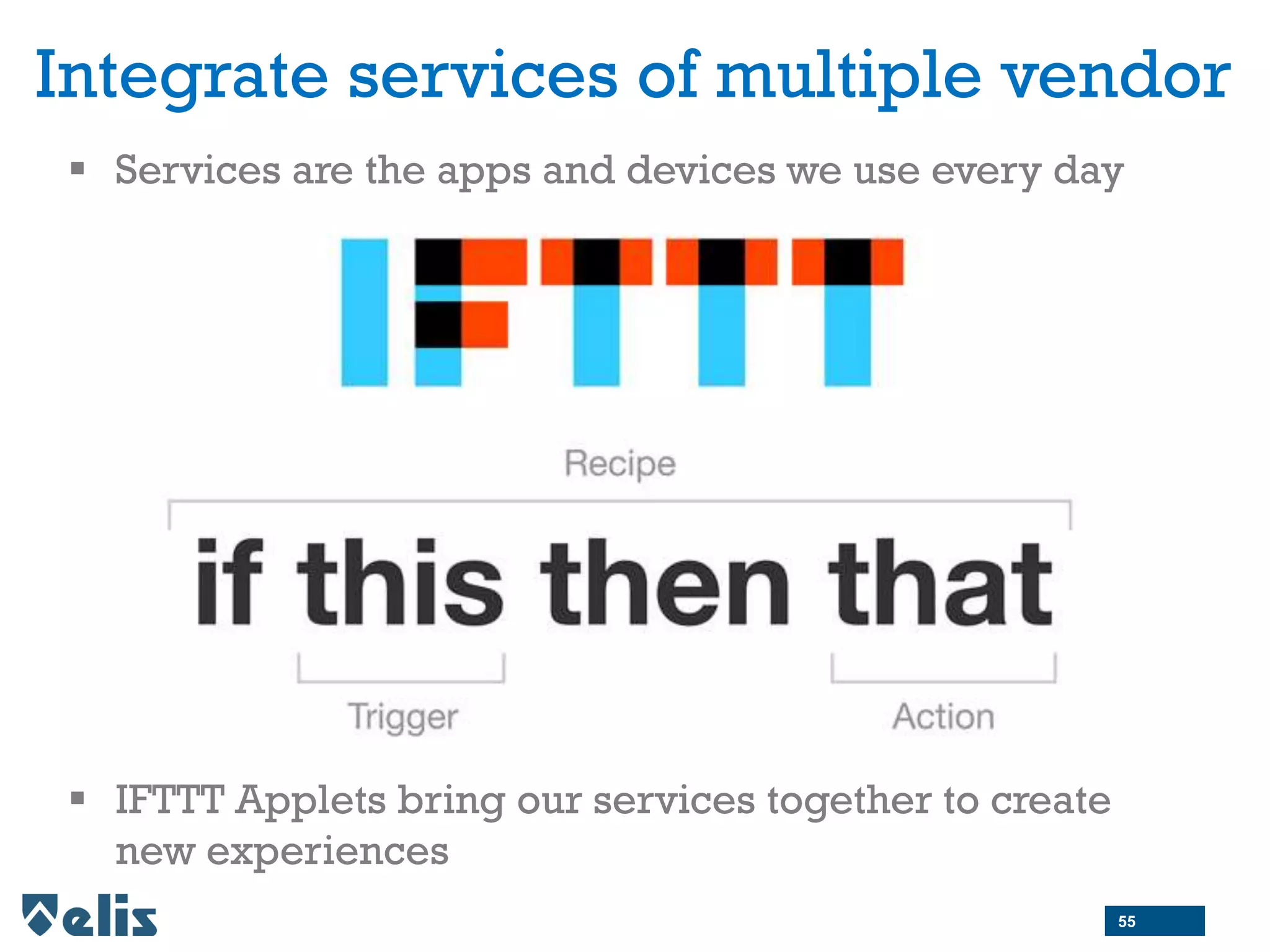 Integrate services of multiple vendor
 Services are the apps and devices we use every day
 IFTTT Applets bring our services together to create
new experiences
55
 