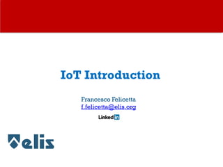 IoT Introduction
Francesco Felicetta
f.felicetta@elis.org
 