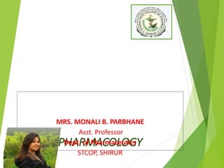 PHARMACOLOGY
MRS. MONALI B. PARBHANE
Asst. Professor
Dept. of Pharmaceutics
STCOP, SHIRUR
 