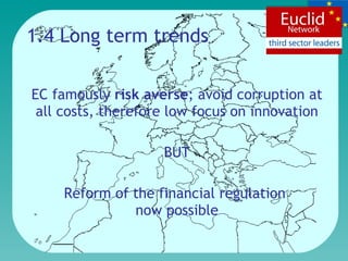 EC famously  risk averse ; avoid corruption at all costs, therefore low focus on   innovation BUT Reform of the financial regulation  now possible 1.4 Long term trends 